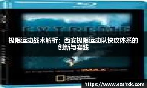 极限运动战术解析：西安极限运动队快攻体系的创新与实践