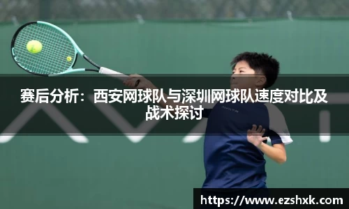 赛后分析：西安网球队与深圳网球队速度对比及战术探讨