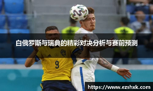 白俄罗斯与瑞典的精彩对决分析与赛前预测