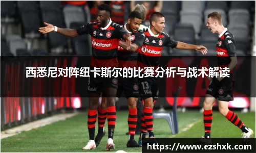 西悉尼对阵纽卡斯尔的比赛分析与战术解读